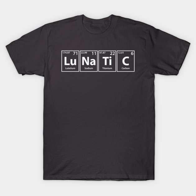 Lunatic (Lu-Na-Ti-C) Periodic Elements Spelling T-Shirt by cerebrands